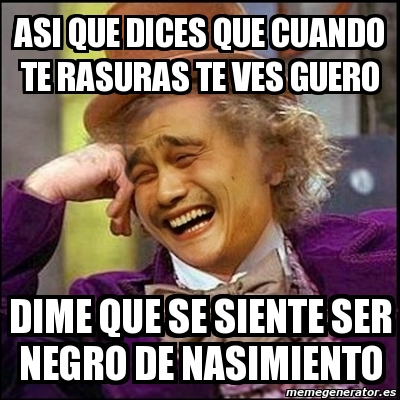 Meme Yao Wonka Asi Que Dices Que Cuando Te Rasuras Te Ves Guero Dime