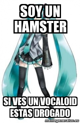 Meme Personalizado SOY UN HAMSTER SI VES UN VOCALOID ESTAS DROGADO