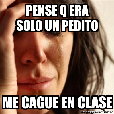 Meme Problems Pense Q Era Solo Un Pedito Me Cague En Clase