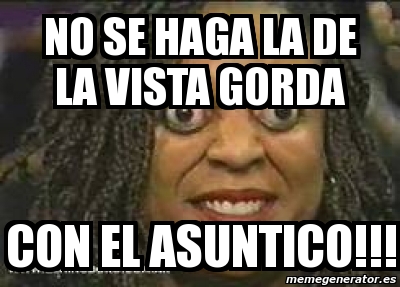 Meme Personalizado No Se Haga La De La Vista Gorda Con El Asuntico