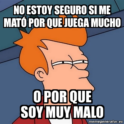 Meme Futurama Fry No Estoy Seguro Si Me Mat Por Que Juega Mucho O