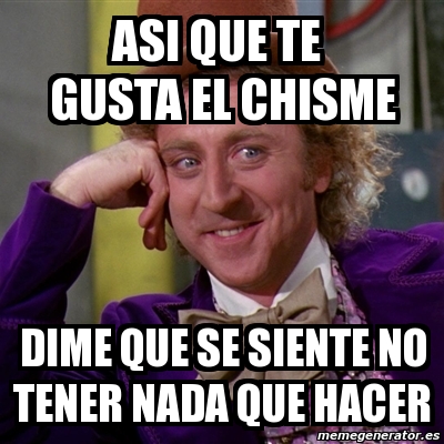 Meme Willy Wonka Asi Que Te Gusta El Chisme Dime Que Se Siente No