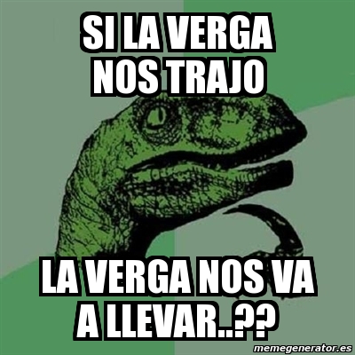 Meme Filosoraptor SI LA VERGA NOS TRAJO LA VERGA NOS VA A LLEVAR