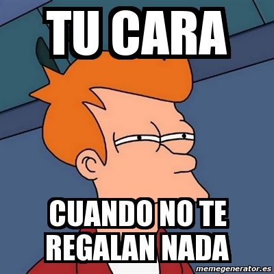 Meme Futurama Fry Tu Cara Cuando No Te Regalan Nada