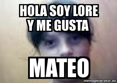 Meme Personalizado Hola Soy LORE Y ME GUSTA MATEO 2717675