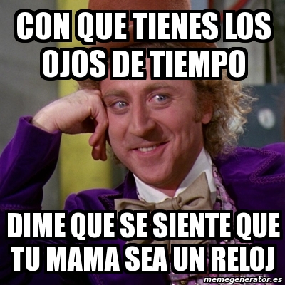 Meme Willy Wonka Con Que Tienes Los Ojos De Tiempo Dime Que Se Siente