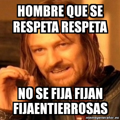 Meme Boromir Hombre Que Se Respeta Respeta No Se Fija Fijan