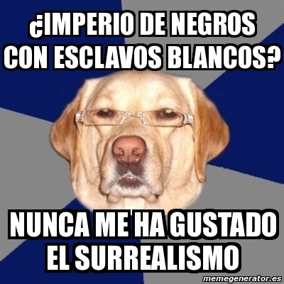 Meme Perro Racista ÂImperio de negros con esclavos blancos nunca me