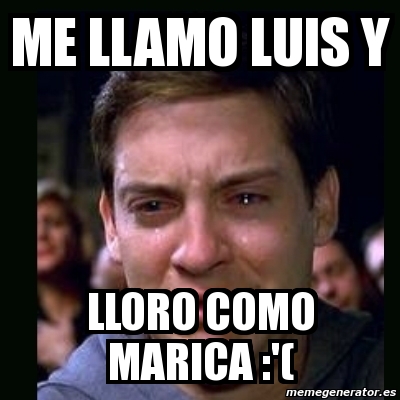 Meme Crying Peter Parker Me Llamo Luis Y Lloro Como Marica