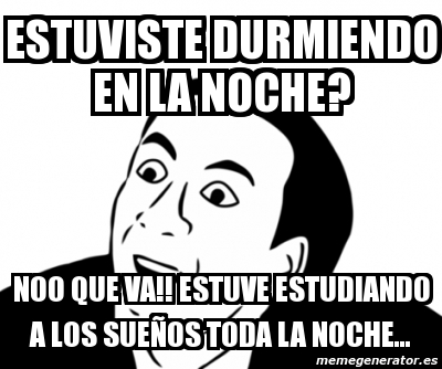 Meme Personalizado Estuviste Durmiendo En La Noche Noo Que Va