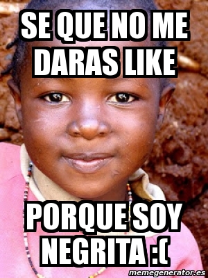 Meme Personalizado Se Que No Me Daras Like Porque Soy Negrita