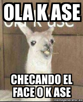 Meme Personalizado Ola K Ase Checando El Face O K Ase 2774359