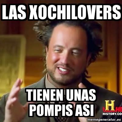 Meme Ancient Aliens Las Xochilovers Tienen Unas Pompis Asi