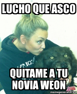 Meme Personalizado Lucho Que Asco Quitame A Tu Novia Weon