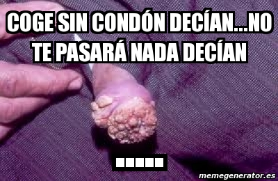 Meme Personalizado Coge sin condón decían NO TE PASARÁ NADA DECÍAN