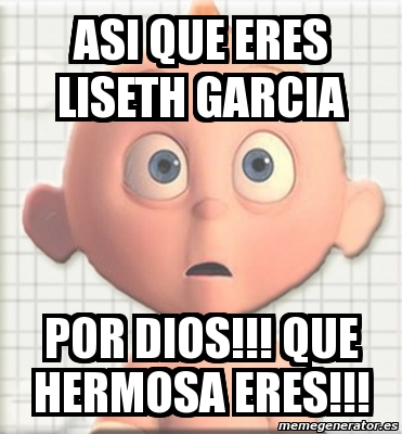 Meme Personalizado Asi Que Eres Liseth Garcia Por Dios Que Hermosa