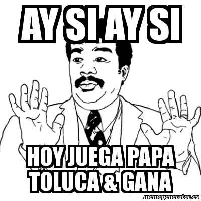 Meme Ay Si Ay Si Ay Si Hoy Juega Papa Toluca Gana