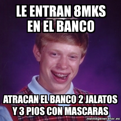 Meme Bad Luck Brian Le Entran 8mks En El Banco Atracan El Banco 2