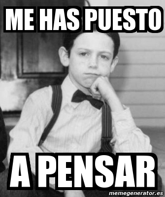 Meme Personalizado Me Has Puesto A Pensar