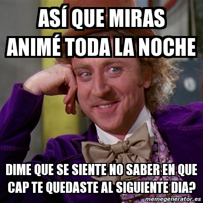 Meme Willy Wonka asÃ que miras animÃ toda la noche dime que se