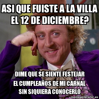 Meme Willy Wonka Asi Que Fuiste A La Villa El 12 De Diciembre Dime