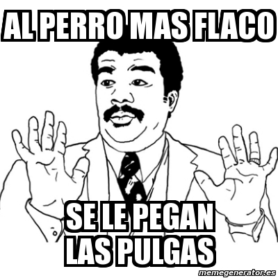 Meme Ay Si Al Perro Mas Flaco Se Le Pegan Las Pulgas 2901681