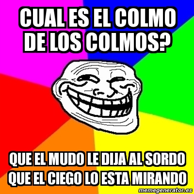 Meme Troll Cual Es El Colmo De Los Colmos Que El Mudo Le Dija Al