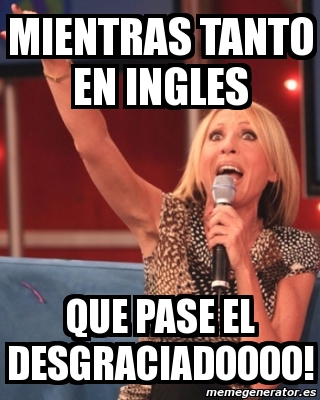 Meme Personalizado Mientras Tanto En Ingles QUE PASE EL