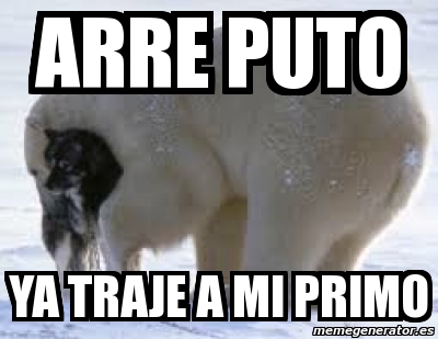 Meme Personalizado Arre Puto Ya Traje A Mi Primo