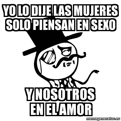 Meme Feel Like A Sir Yo Lo Dije Las Mujeres Solo Piensan En Sexo Y