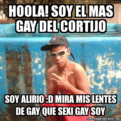 Meme Personalizado Hoola Soy El Mas Gay Del Cortijo Soy Alirio D