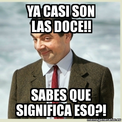 Meme Mr Bean Ya Casi Son Las Doce Sabes Que Significa Eso