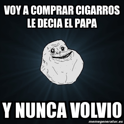 Meme Forever Alone Voy A Comprar Cigarros Le Decia El Papa Y Nunca