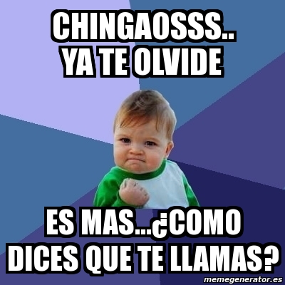 Meme Bebe Exitoso Chingaosss Ya Te Olvide Es Mas Como Dices Que