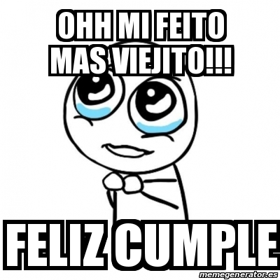 Meme Por Favor OHH MI FEITO MAS VIEJITO FELIZ CUMPLE 20007406