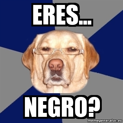 Meme Perro Racista Eres Negro