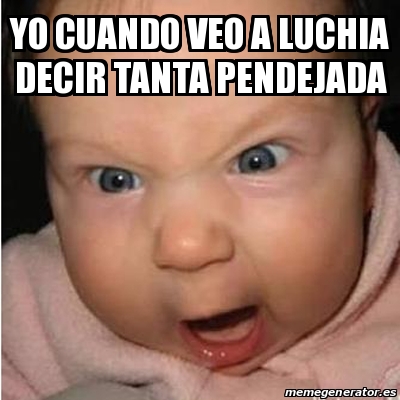 Meme Bebe Furioso Yo Cuando Veo A Luchia Decir Tanta Pendejada 20028338