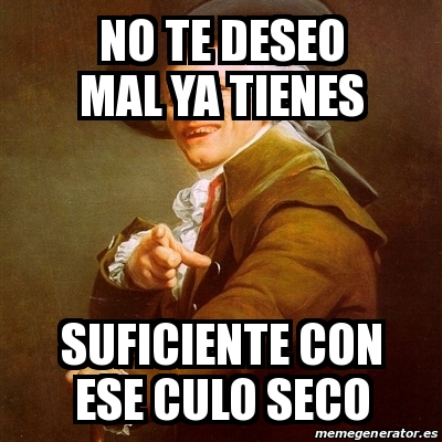 Meme Joseph Ducreux No Te Deseo Mal Ya Tienes Suficiente Con Ese Culo