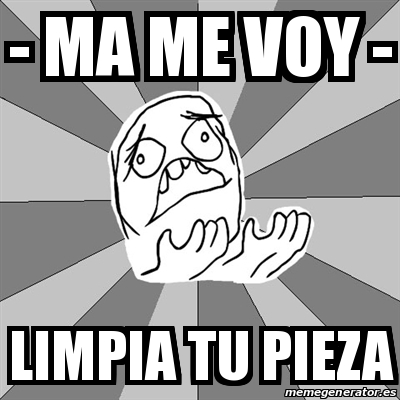 Meme Whyyy Ma Me Voy Limpia Tu Pieza