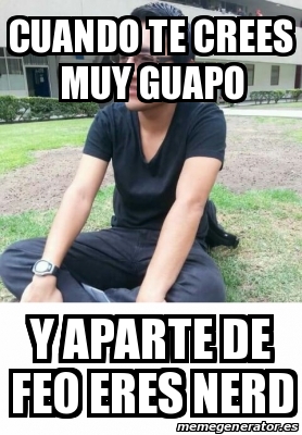 Meme Personalizado Cuando Te Crees Muy Guapo Y Aparte De Feo Eres