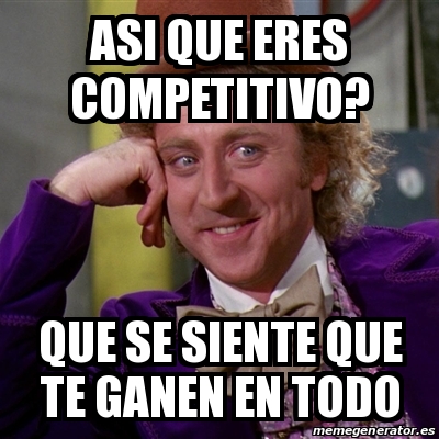 Meme Willy Wonka Asi Que Eres Competitivo Que Se Siente Que Te Ganen