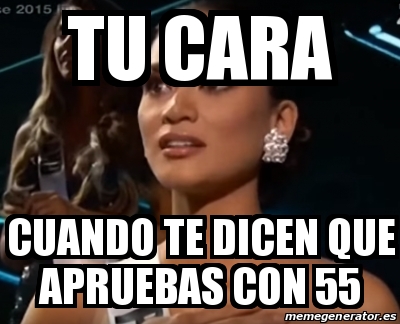 Meme Personalizado Tu Cara Cuando Te Dicen Que Apruebas Con 55 20032479