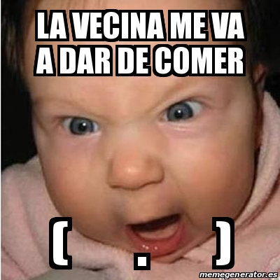 Meme Bebe Furioso La Vecina Me Va A Dar De Comer 20380824