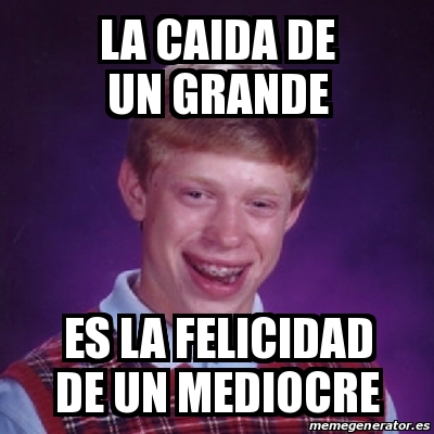 Meme Bad Luck Brian La Caida De Un Grande Es La Felicidad De Un