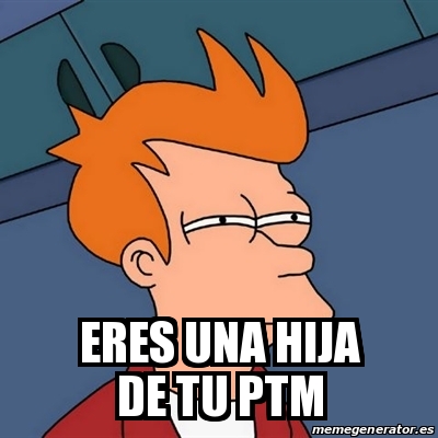 Meme Futurama Fry Eres Una Hija De Tu Ptm 20410541