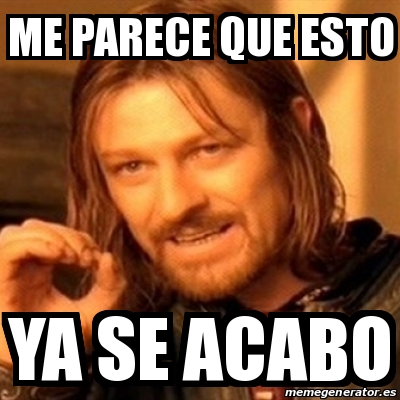 Meme Boromir Me Parece Que Esto Ya Se Acabo 20449839