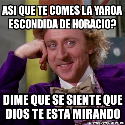 Meme Willy Wonka Asi Que Te Comes La Yaroa Escondida De Horacio Dime