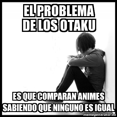 Meme First World Problems El Problema De Los Otaku Es Que Comparan