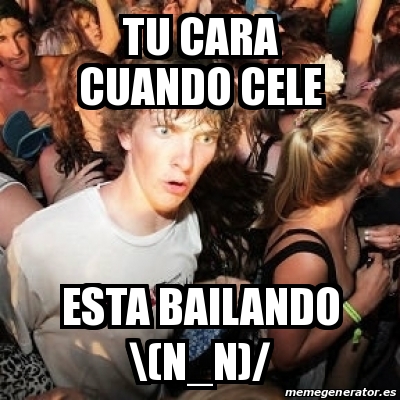 Meme Sudden Realization Ralph Tu Cara Cuando Cele Esta Bailando N N