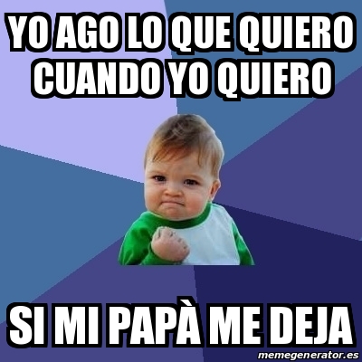 Meme Bebe Exitoso YO AGO LO QUE QUIERO CUANDO YO QUIERO SI MI PAPÃ